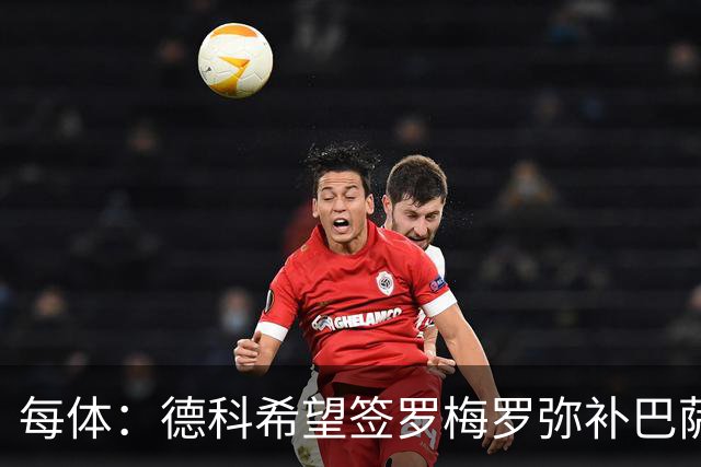 每体：德科希望签罗梅罗弥补巴萨后防 弗里克则相信现有阵容